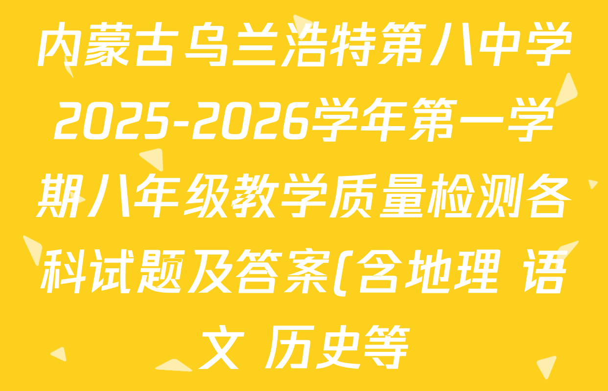 内蒙古乌兰浩特第八中学2025-2026学年第一学期八年级教学质量检测各科试题及答案(含地理 语文 历史等) 内蒙古乌兰浩特第八中学2025-2026学年第一学期八年级教学质量检测各科试题及答案(含地理 语文 历史等)